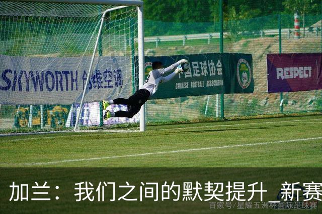 加兰：我们之间的默契提升 新赛季将令人惊艳